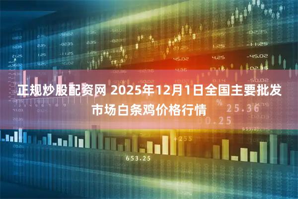 正规炒股配资网 2025年12月1日全国主要批发市场白条鸡价格行情