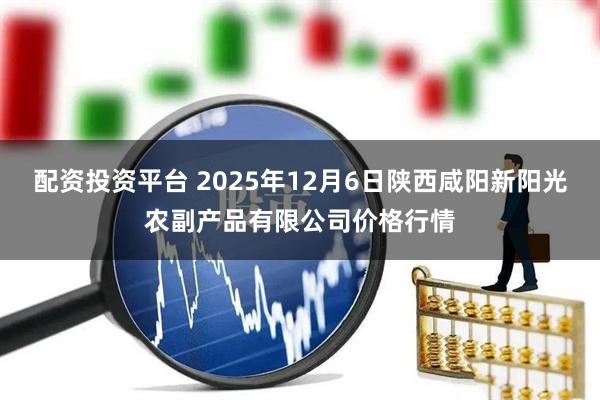 配资投资平台 2025年12月6日陕西咸阳新阳光农副产品有限公司价格行情