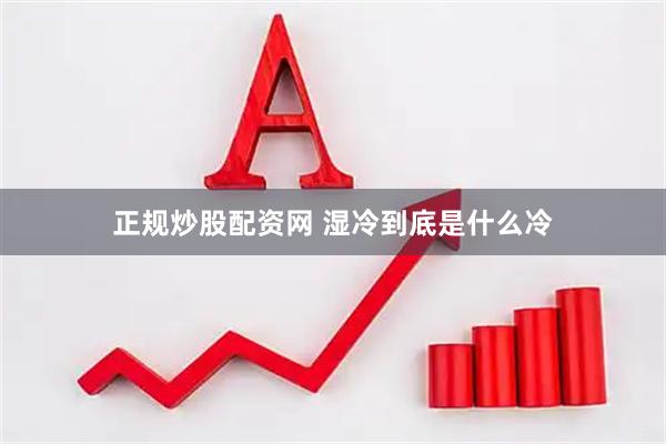 正规炒股配资网 湿冷到底是什么冷