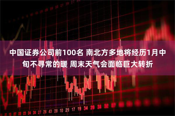 中国证券公司前100名 南北方多地将经历1月中旬不寻常的暖 周末天气会面临巨大转折