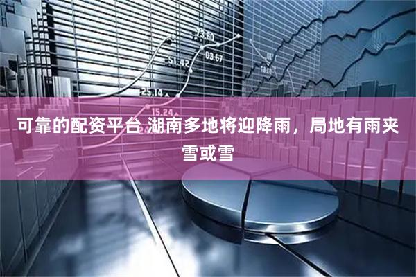 可靠的配资平台 湖南多地将迎降雨，局地有雨夹雪或雪