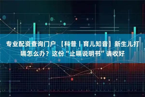 专业配资查询门户 【科普丨育儿知音】新生儿打嗝怎么办？这份“止嗝说明书”请收好