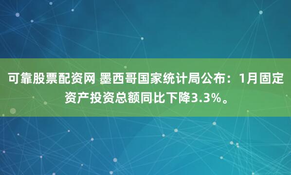 可靠股票配资网 墨西哥国家统计局公布：1月固定资产投资总额同比下降3.3%。