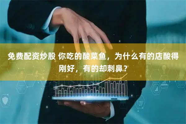 免费配资炒股 你吃的酸菜鱼，为什么有的店酸得刚好，有的却刺鼻？