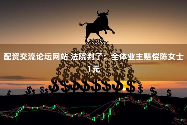 配资交流论坛网站 法院判了：全体业主赔偿陈女士1元